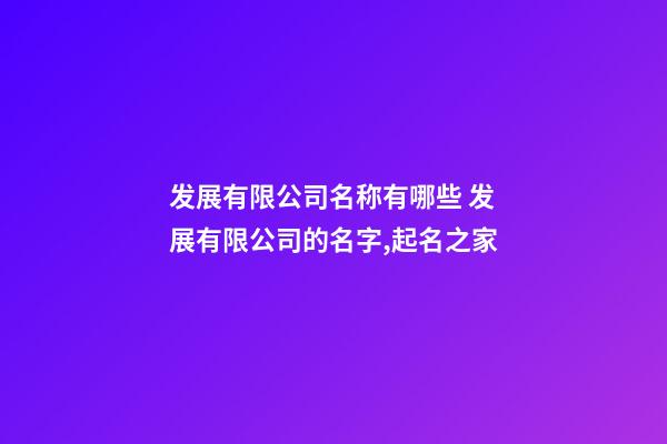 发展有限公司名称有哪些 发展有限公司的名字,起名之家-第1张-公司起名-玄机派